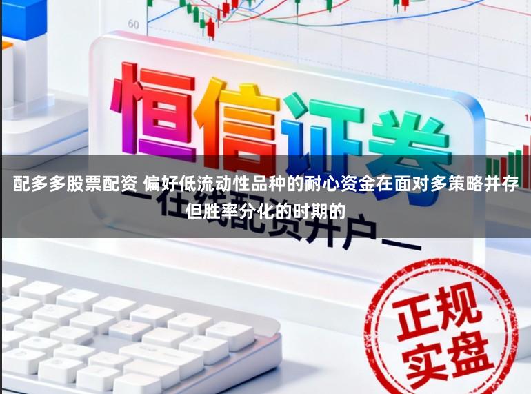 配多多股票配资 偏好低流动性品种的耐心资金在面对多策略并存但胜率分化的时期的