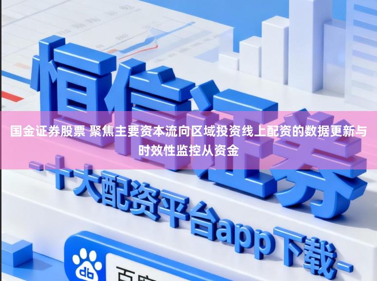 国金证券股票 聚焦主要资本流向区域投资线上配资的数据更新与时效性监控从资金