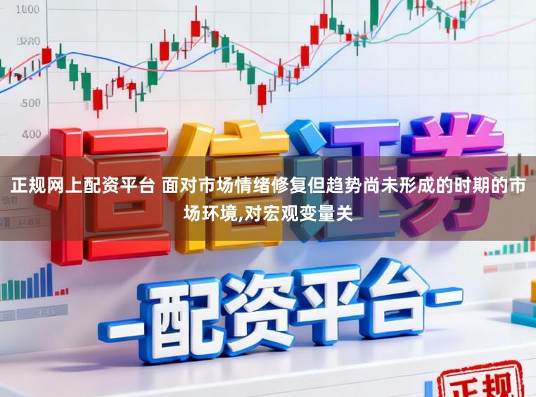 正规网上配资平台 面对市场情绪修复但趋势尚未形成的时期的市场环境,对宏观变量关