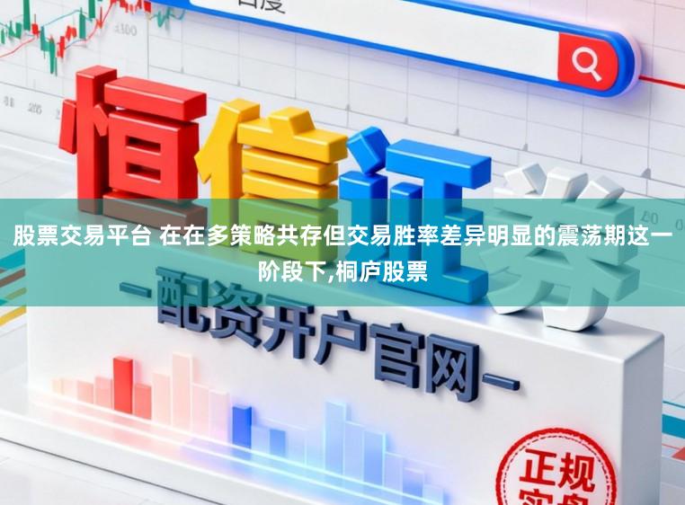 股票交易平台 在在多策略共存但交易胜率差异明显的震荡期这一阶段下,桐庐股票