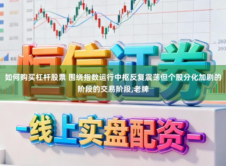 如何购买杠杆股票 围绕指数运行中枢反复震荡但个股分化加剧的阶段的交易阶段,老牌
