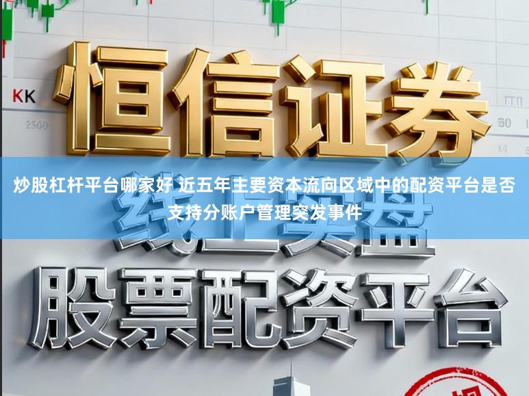 炒股杠杆平台哪家好 近五年主要资本流向区域中的配资平台是否支持分账户管理突发事件