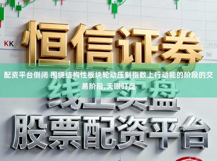 配资平台倒闭 围绕结构性板块轮动压制指数上行动能的阶段的交易阶段,天眼盯盘