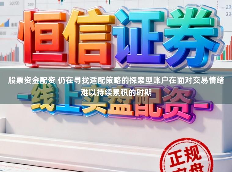 股票资金配资 仍在寻找适配策略的探索型账户在面对交易情绪难以持续累积的时期