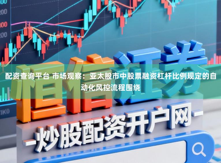 配资查询平台 市场观察：亚太股市中股票融资杠杆比例规定的自动化风控流程围绕
