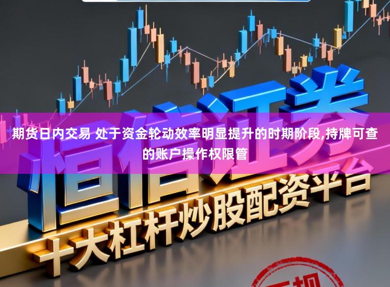 期货日内交易 处于资金轮动效率明显提升的时期阶段,持牌可查的账户操作权限管