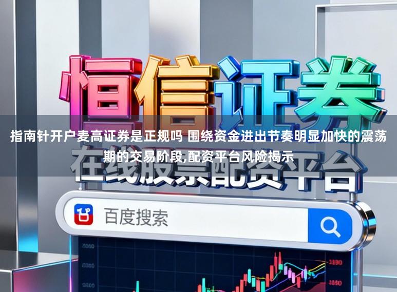 指南针开户麦高证券是正规吗 围绕资金进出节奏明显加快的震荡期的交易阶段,配资平台风险揭示
