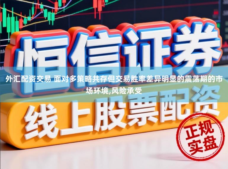 外汇配资交易 面对多策略共存但交易胜率差异明显的震荡期的市场环境,风险承受