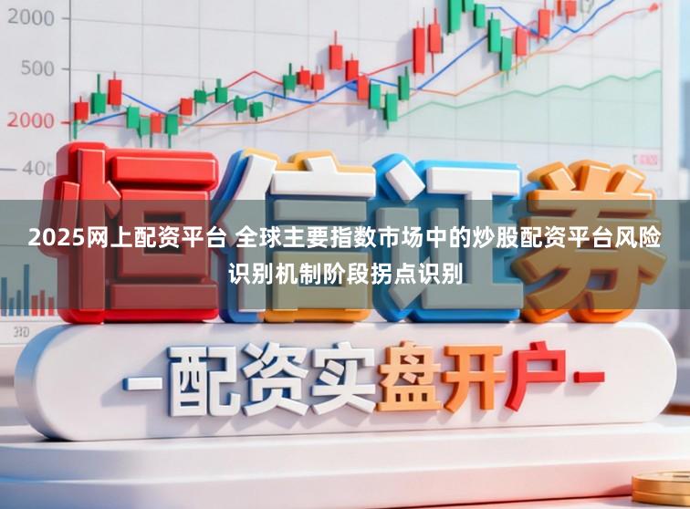 2025网上配资平台 全球主要指数市场中的炒股配资平台风险识别机制阶段拐点识别