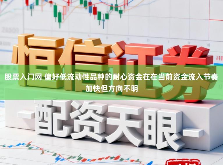 股票入门网 偏好低流动性品种的耐心资金在在当前资金流入节奏加快但方向不明