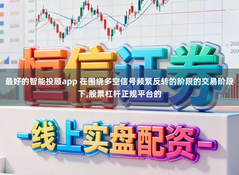 最好的智能投顾app 在围绕多空信号频繁反转的阶段的交易阶段下,股票杠杆正规平台的