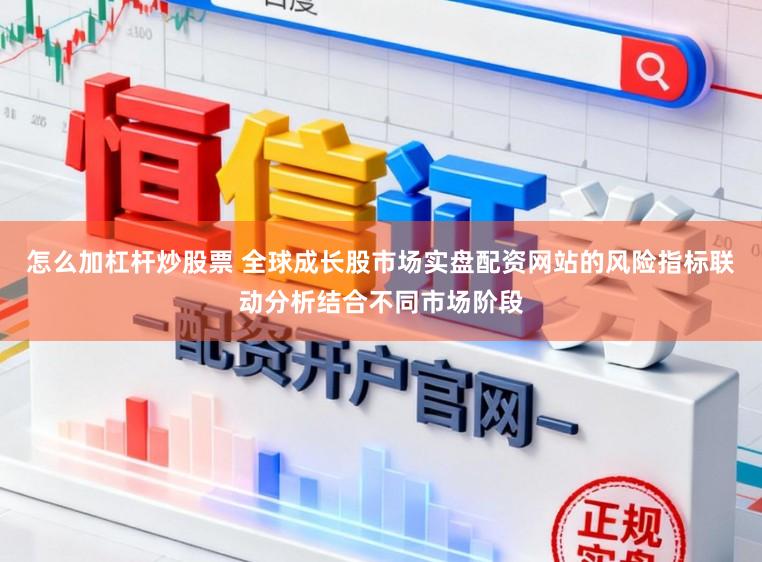 怎么加杠杆炒股票 全球成长股市场实盘配资网站的风险指标联动分析结合不同市场阶段