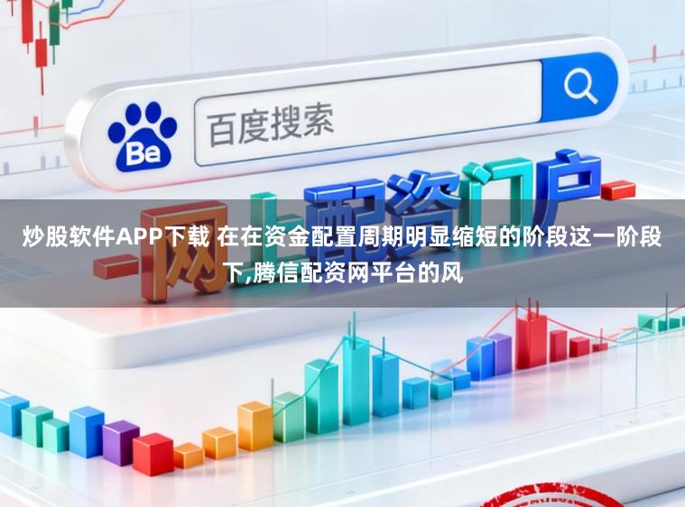 炒股软件APP下载 在在资金配置周期明显缩短的阶段这一阶段下,腾信配资网平台的风