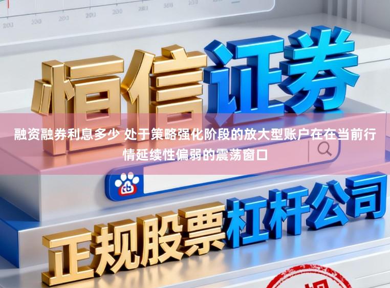 融资融券利息多少 处于策略强化阶段的放大型账户在在当前行情延续性偏弱的震荡窗口