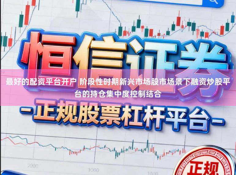 最好的配资平台开户 阶段性时期新兴市场股市场景下融资炒股平台的持仓集中度控制结合