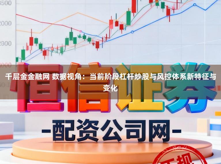 千层金金融网 数据视角：当前阶段杠杆炒股与风控体系新特征与变化