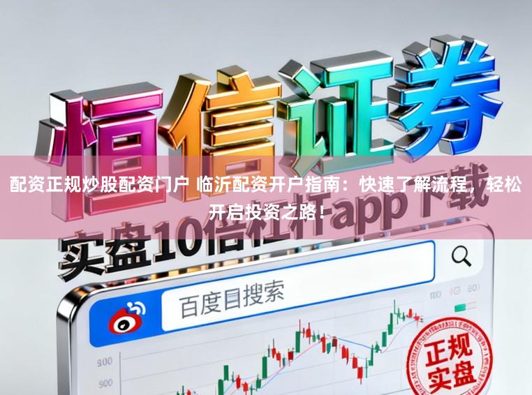 配资正规炒股配资门户 临沂配资开户指南：快速了解流程，轻松开启投资之路！