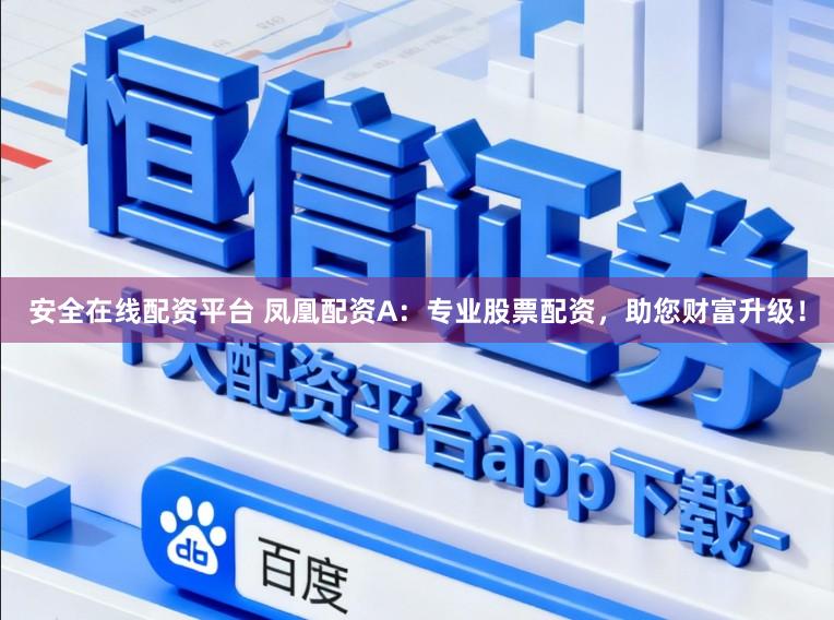 安全在线配资平台 凤凰配资A：专业股票配资，助您财富升级！
