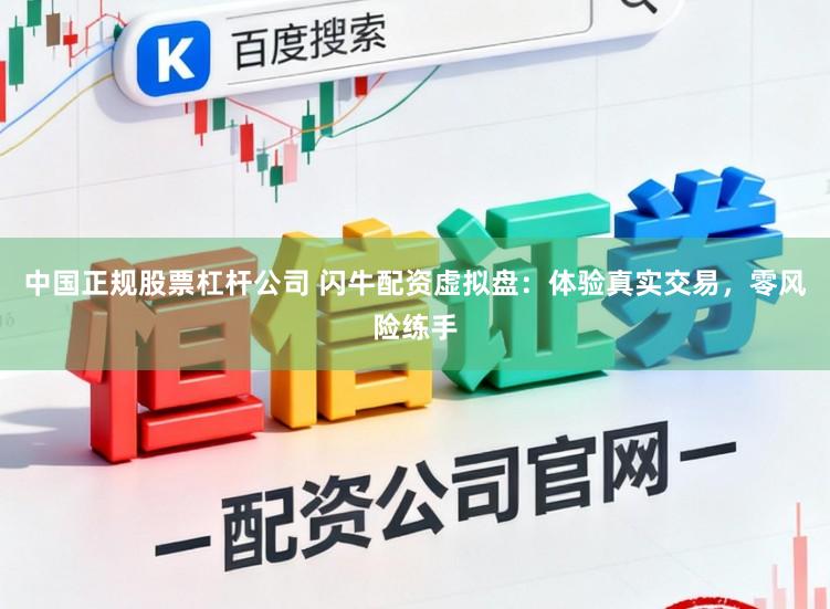 中国正规股票杠杆公司 闪牛配资虚拟盘：体验真实交易，零风险练手