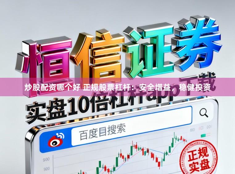 炒股配资哪个好 正规股票杠杆：安全增益，稳健投资