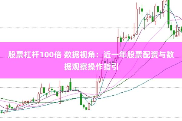 股票杠杆100倍 数据视角：近一年股票配资与数据观察操作指引