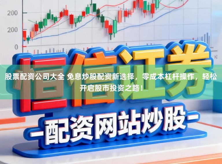 股票配资公司大全 免息炒股配资新选择，零成本杠杆操作，轻松开启股市投资之路！
