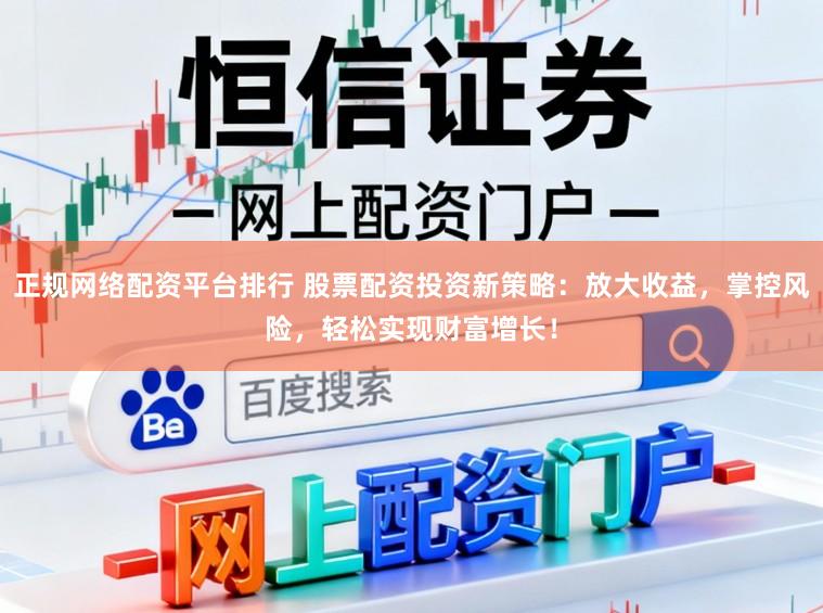 正规网络配资平台排行 股票配资投资新策略：放大收益，掌控风险，轻松实现财富增长！