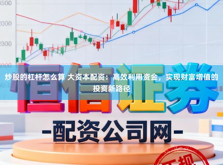 炒股的杠杆怎么算 大资本配资：高效利用资金，实现财富增值的投资新路径