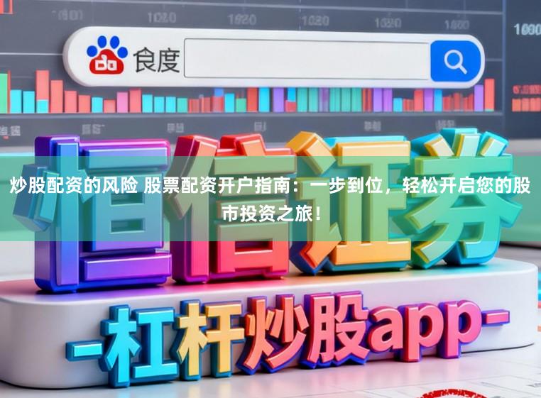 炒股配资的风险 股票配资开户指南：一步到位，轻松开启您的股市投资之旅！