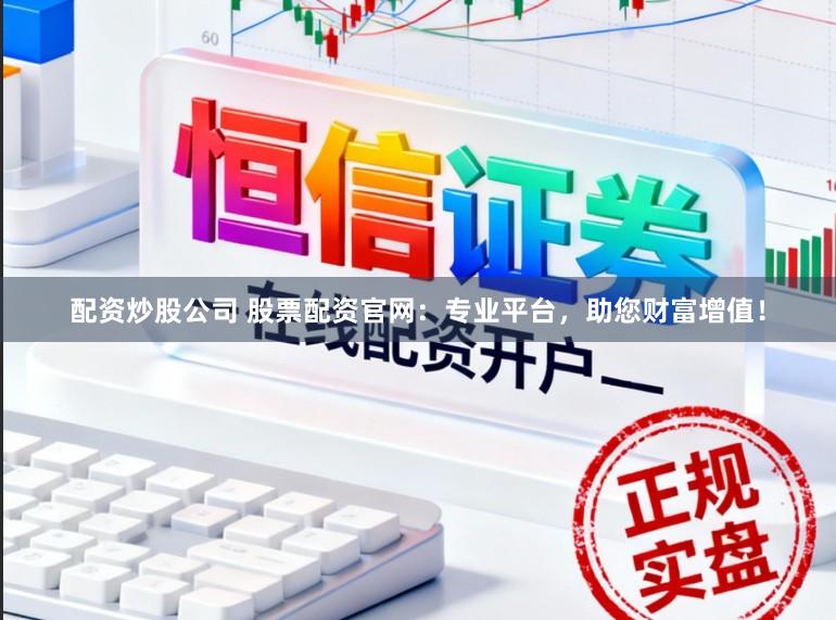 配资炒股公司 股票配资官网：专业平台，助您财富增值！