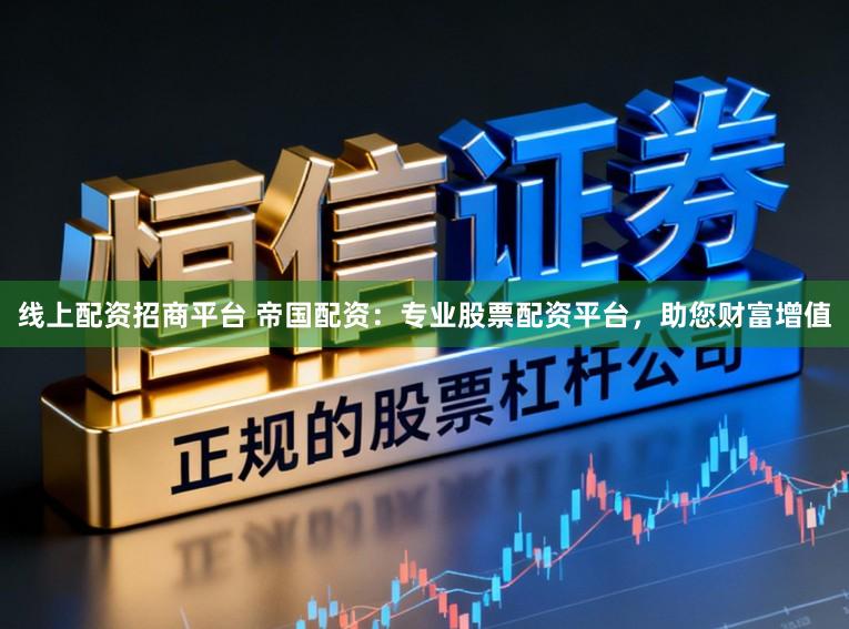 线上配资招商平台 帝国配资：专业股票配资平台，助您财富增值