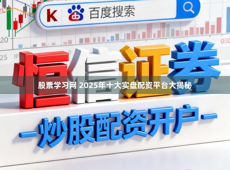 股票学习网 2025年十大实盘配资平台大揭秘
