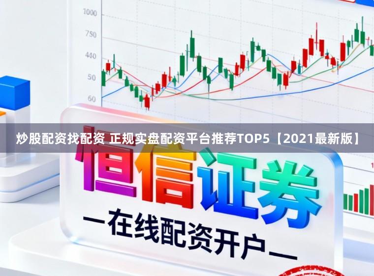 炒股配资找配资 正规实盘配资平台推荐TOP5【2021最新版】