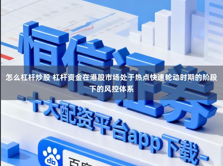 怎么杠杆炒股 杠杆资金在港股市场处于热点快速轮动时期的阶段下的风控体系