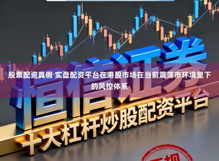 股票配资真假 实盘配资平台在港股市场在当前震荡市环境里下的风控体系