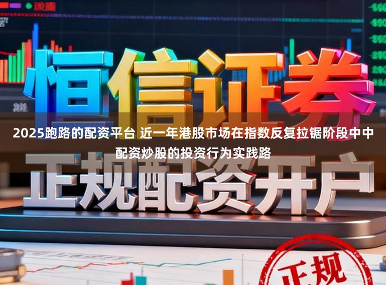 2025跑路的配资平台 近一年港股市场在指数反复拉锯阶段中中配资炒股的投资行为实践路