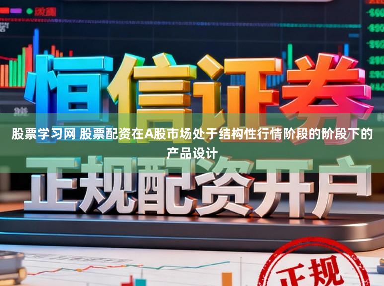 股票学习网 股票配资在A股市场处于结构性行情阶段的阶段下的产品设计