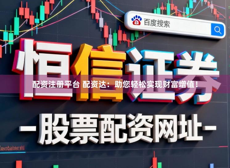 配资注册平台 配资达：助您轻松实现财富增值！