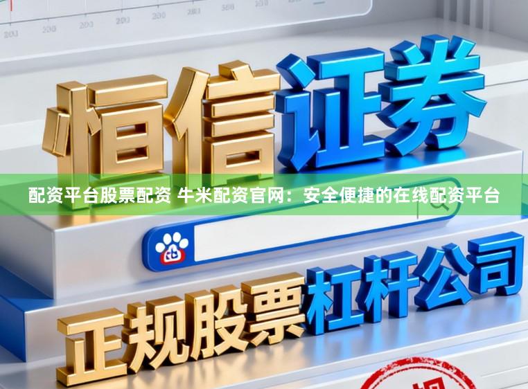配资平台股票配资 牛米配资官网：安全便捷的在线配资平台