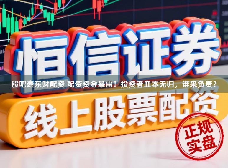股吧鑫东财配资 配资资金暴雷！投资者血本无归，谁来负责？