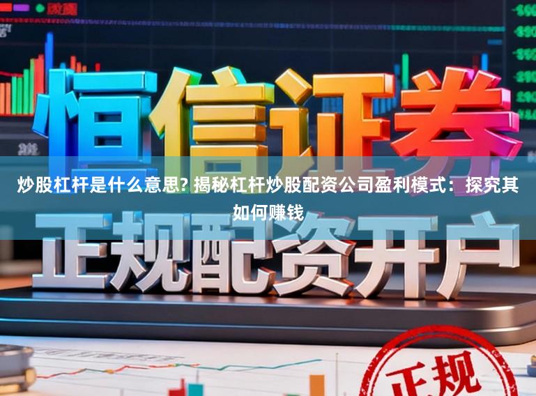 炒股杠杆是什么意思? 揭秘杠杆炒股配资公司盈利模式：探究其如何赚钱