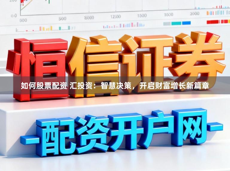 如何股票配资 汇投资：智慧决策，开启财富增长新篇章