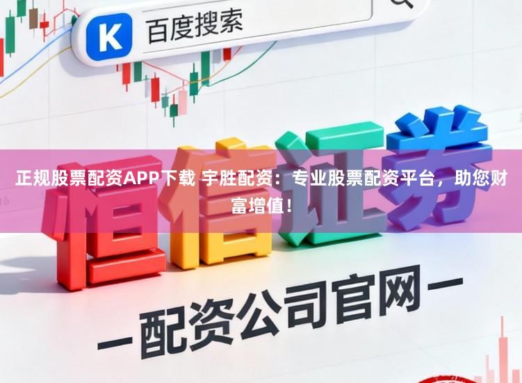 正规股票配资APP下载 宇胜配资：专业股票配资平台，助您财富增值！