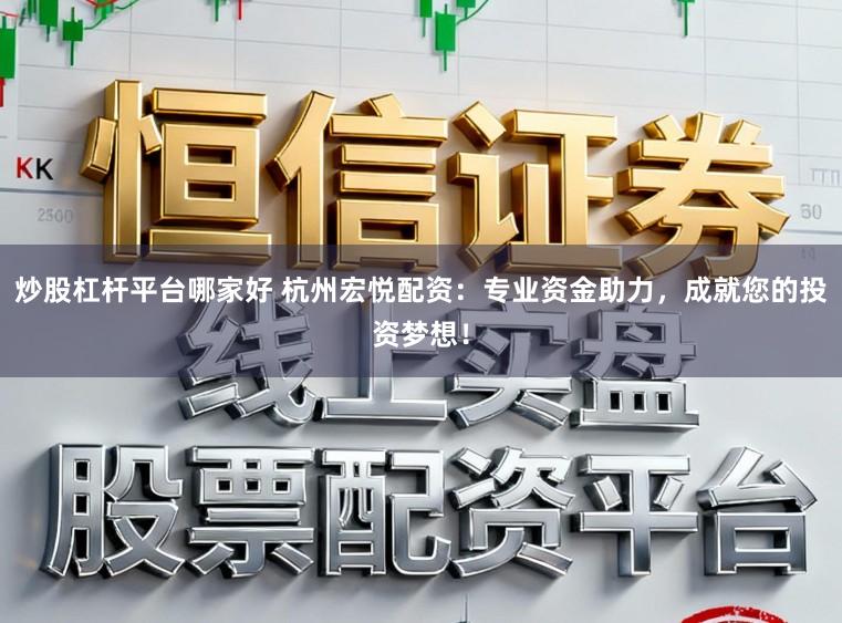 炒股杠杆平台哪家好 杭州宏悦配资：专业资金助力，成就您的投资梦想！