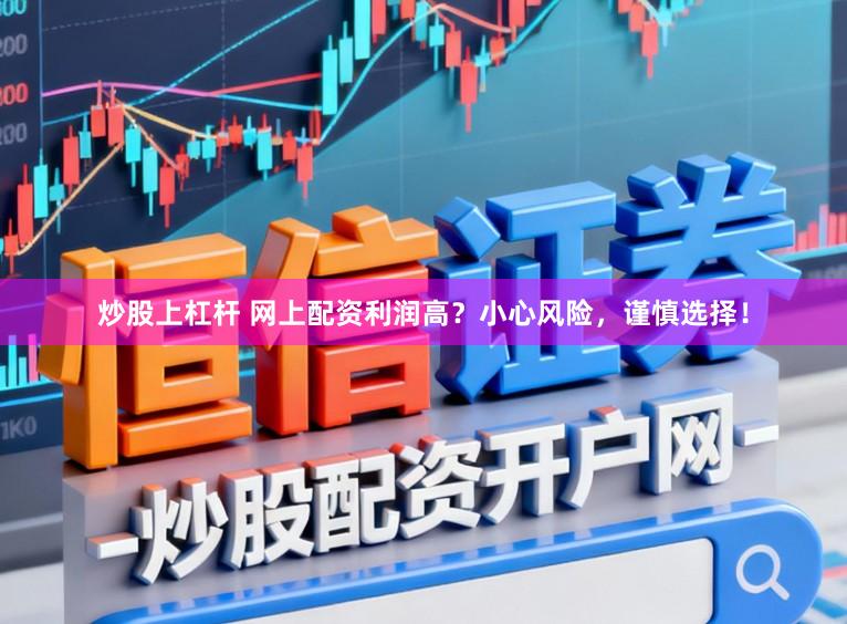 炒股上杠杆 网上配资利润高？小心风险，谨慎选择！