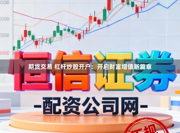 期货交易 杠杆炒股开户：开启财富增值新篇章