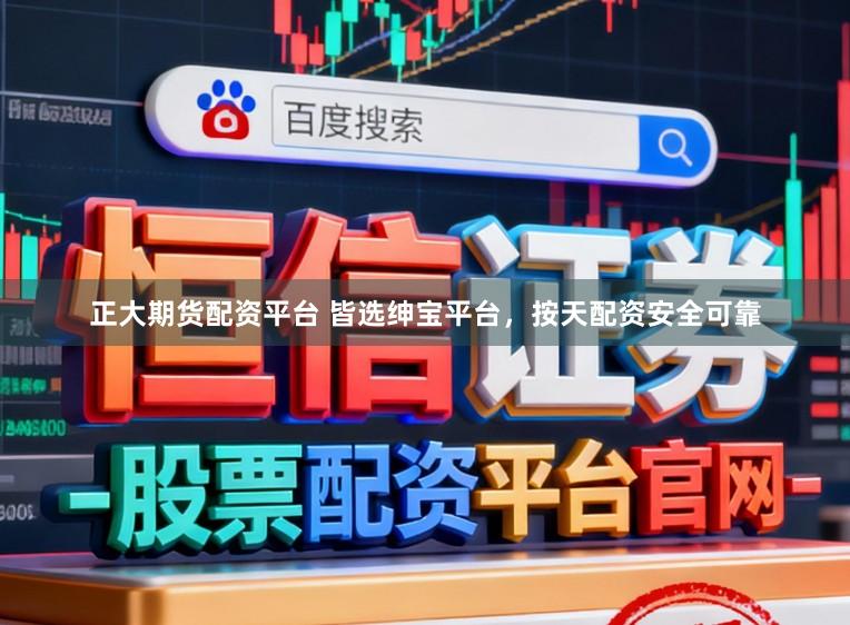 正大期货配资平台 皆选绅宝平台，按天配资安全可靠