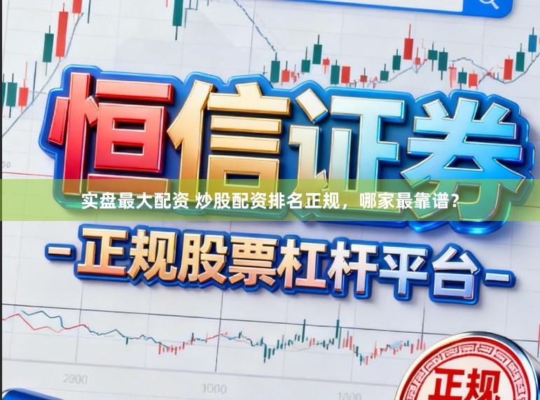 实盘最大配资 炒股配资排名正规，哪家最靠谱？