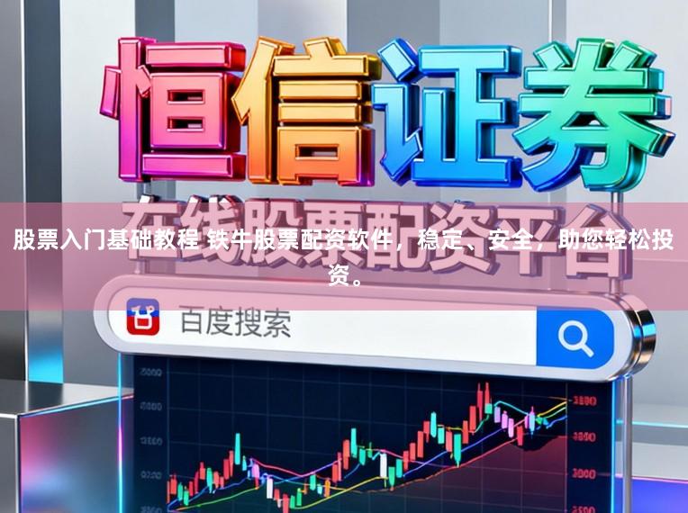 股票入门基础教程 铁牛股票配资软件，稳定、安全，助您轻松投资。