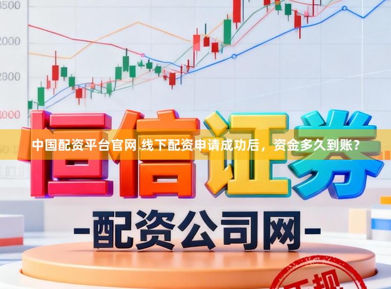 中国配资平台官网 线下配资申请成功后，资金多久到账？